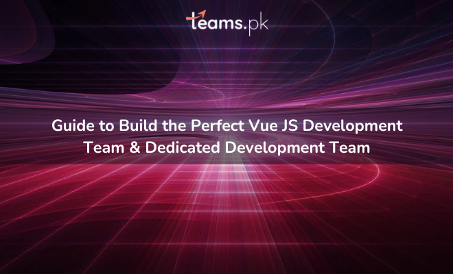 Guide to Build the Perfect Vue JS Development Team & Dedicated Development Team