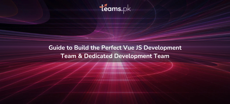 Guide to Build the Perfect Vue JS Development Team & Dedicated Development Team