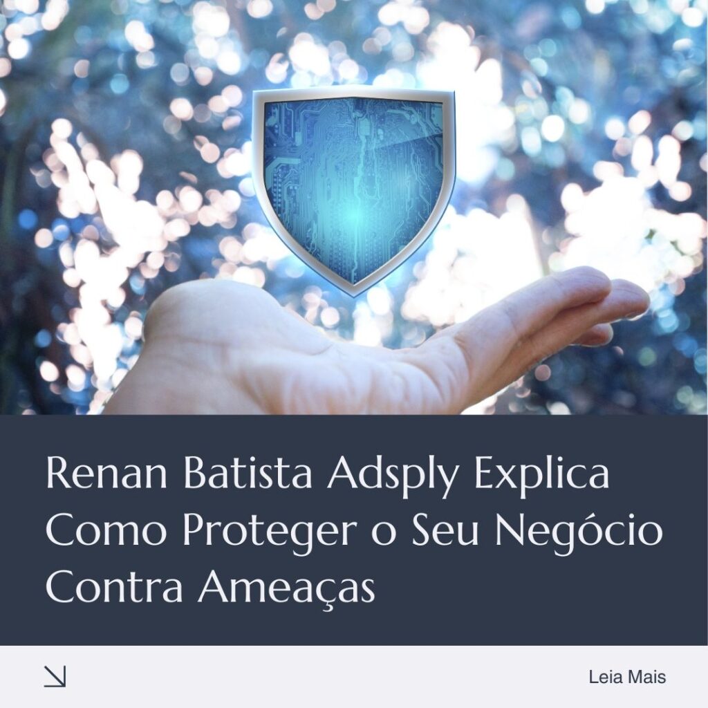 Renan Batista Adsply explica como proteger o seu negócio contra ameaças