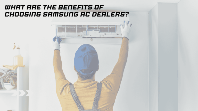 What Are the Benefits of Choosing Samsung AC Dealers?