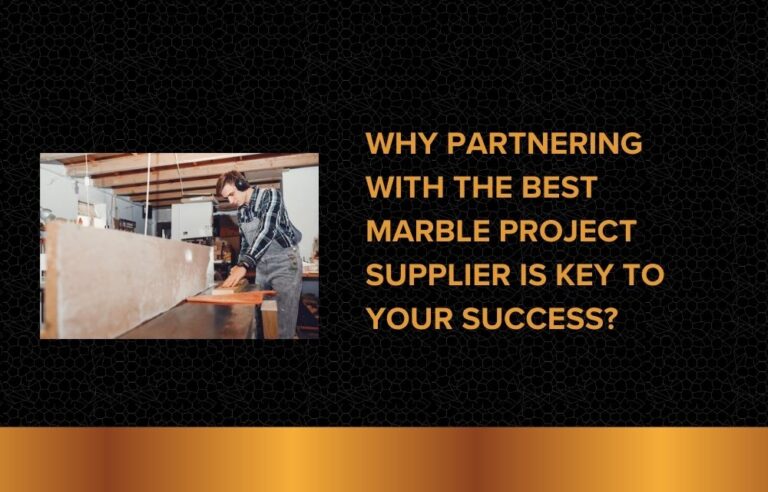 Why Partnering with the Best Marble Project Supplier is Key to Your Success?