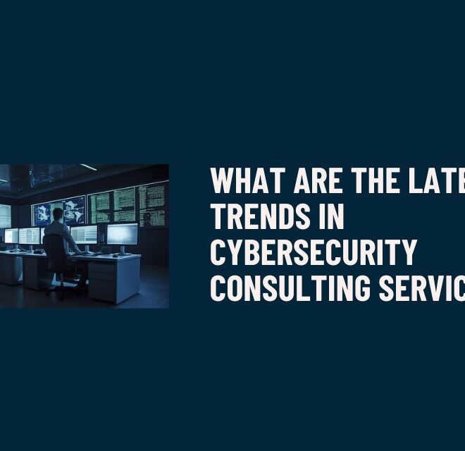 What Are the Latest Trends in Cybersecurity Consulting Services?