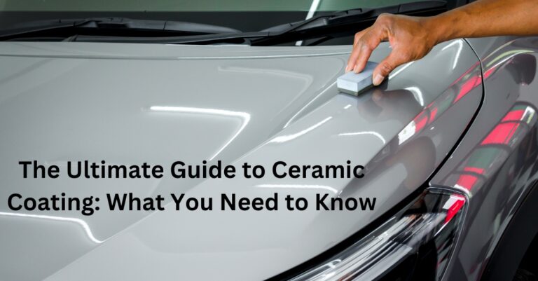 The Ultimate Guide to Ceramic Coating: What You Need to Know