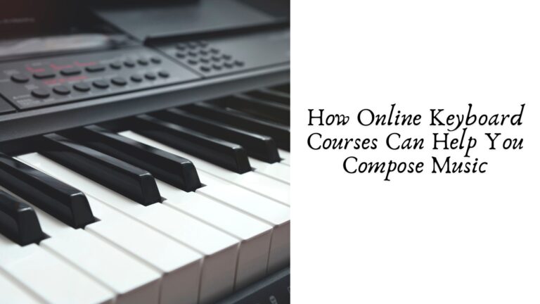 How Online Keyboard Courses Can Help You Compose Music