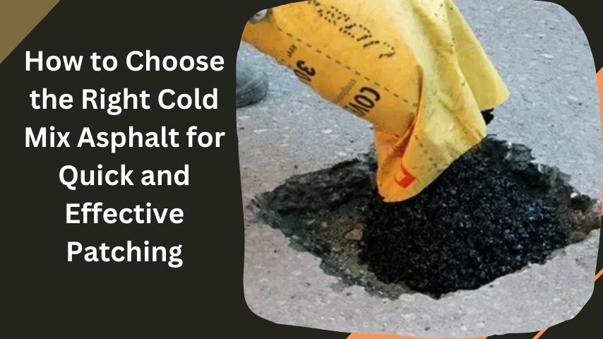 How to Choose the Right Cold Mix Asphalt for Quick and Effective Patching