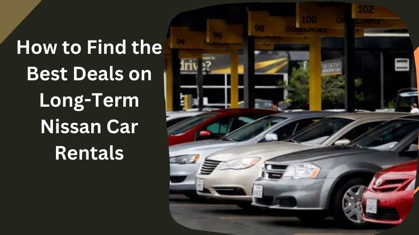 How to Find the Best Deals on Long-Term Nissan Car Rentals