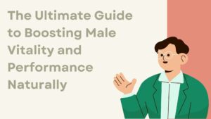 The Ultimate Guide to Boosting Male Vitality and Performance Naturally