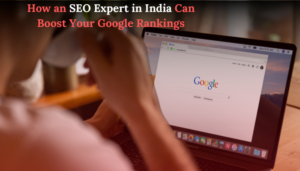 How an SEO Expert in India Can Boost Your Google Rankings