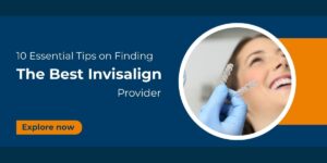 10 Essential Tips on Finding the Best Invisalign Provider
