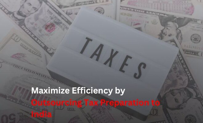 Maximize Efficiency by Outsourcing Tax Preparation to India