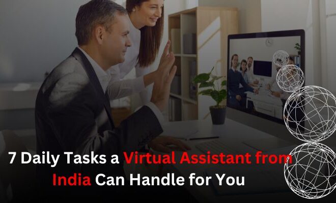 7 Daily Tasks a Virtual Assistant from India Can Handle for You