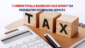 7 Common Pitfalls Businesses Face Without Tax Preparation Outsourcing Services