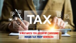 6 Mistakes You Avoid by Choosing Indian Tax Prep Services