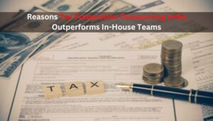 Reasons Tax Preparation Outsourcing India Outperforms In-House Teams
