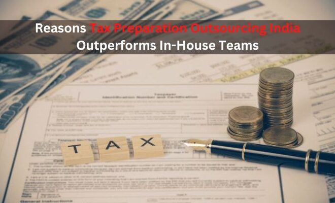 Reasons Tax Preparation Outsourcing India Outperforms In-House Teams