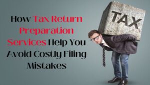 How Tax Return Preparation Services Help You Avoid Costly Filing Mistakes