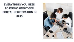 Everything You Need to Know About GeM Portal Registration in 2025