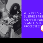 Why Does Your Business Need an HRMS for Seamless HR Processes?
