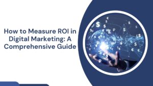 How to Measure ROI in Digital Marketing: A Comprehensive Guide