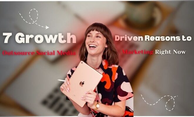 7 Growth-Driven Reasons to Outsource Social Media Marketing Right Now