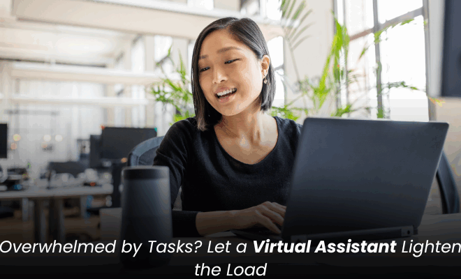 Overwhelmed by Tasks? Let a Virtual Assistant Lighten the Load