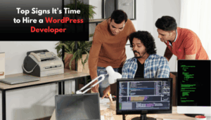 Top Signs It’s Time to Hire a WordPress Developer