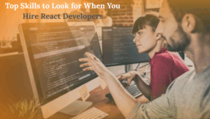 Top Skills to Look for When You Hire React Developers