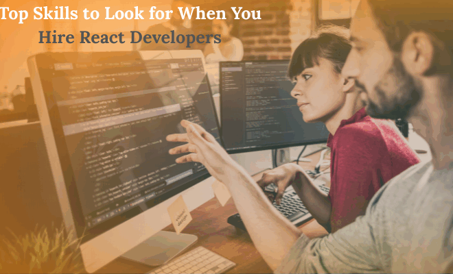 Top Skills to Look for When You Hire React Developers