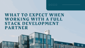 What to Expect When Working with a Full Stack Development Partner