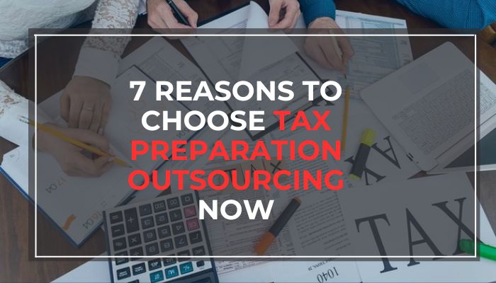 7 Reasons to Choose Tax Preparation Outsourcing Now