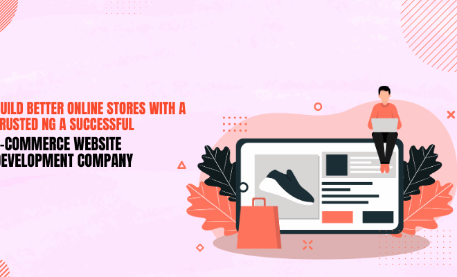 Build Better Online Stores with a Trusted E-commerce Website Development Company
