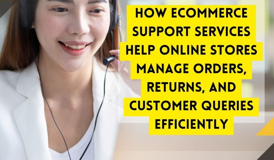 How Ecommerce Support Services Help Online Stores Manage Orders, Returns, and Customer Queries Efficiently
