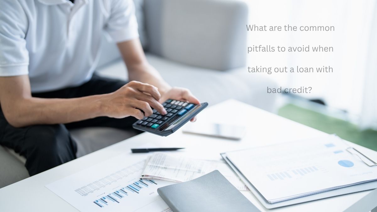 What are the common pitfalls to avoid when taking out a loan with bad credit